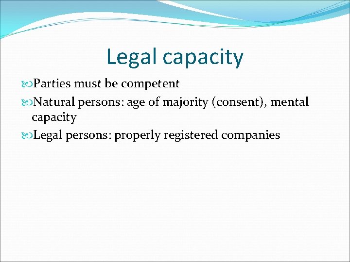 Legal capacity Parties must be competent Natural persons: age of majority (consent), mental capacity Legal capacity Parties must be competent Natural persons: age of majority (consent), mental capacity