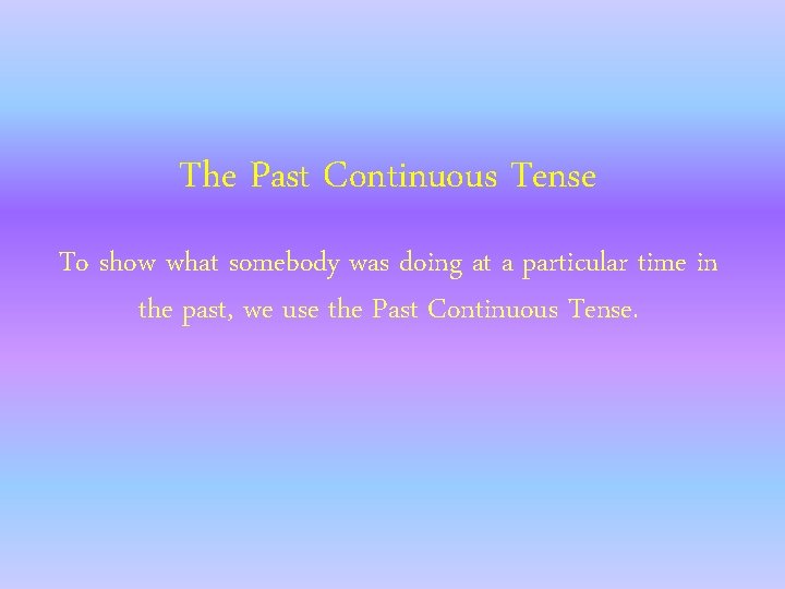 The Past Continuous Tense To show what somebody was doing at a particular time