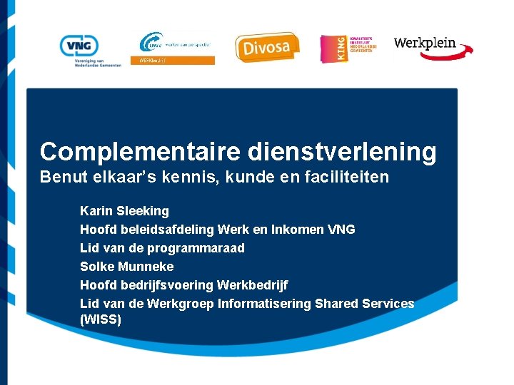 Complementaire dienstverlening Benut elkaar’s kennis, kunde en faciliteiten Karin Sleeking Hoofd beleidsafdeling Werk en