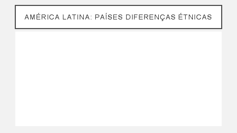 AMÉRICA LATINA: PAÍSES DIFERENÇAS ÉTNICAS 