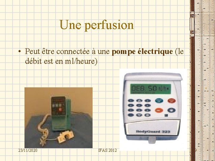 Une perfusion • Peut être connectée à une pompe électrique (le débit est en