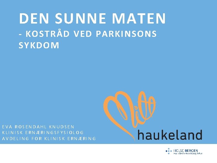 DEN SUNNE MATEN - KOSTRÅD VED PARKINSONS SYKDOM EVA ROSENDAHL KNUDSEN KLINISK ERNÆRINGSFYSIOLOG AVDELING