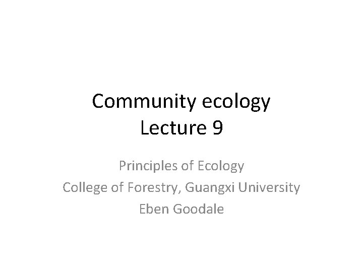 Community ecology Lecture 9 Principles of Ecology College of Forestry, Guangxi University Eben Goodale