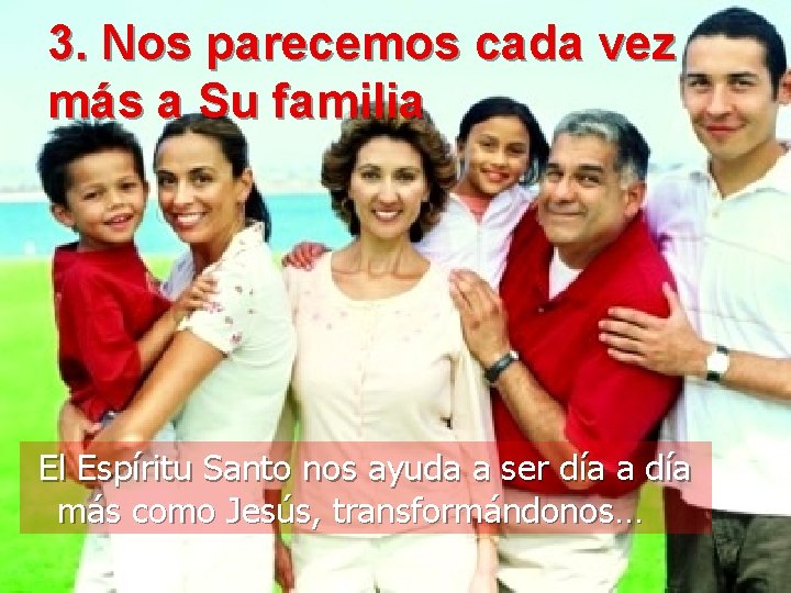 3. Nos parecemos cada vez más a Su familia El Espíritu Santo nos ayuda