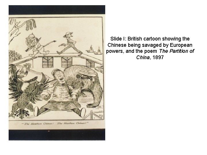 Slide I: British cartoon showing the Chinese being savaged by European powers, and the