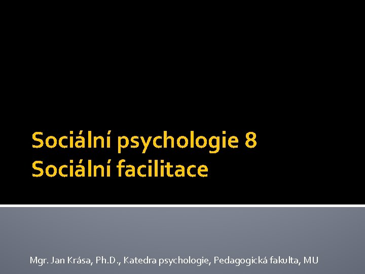 Sociální psychologie 8 Sociální facilitace Mgr. Jan Krása, Ph. D. , Katedra psychologie, Pedagogická