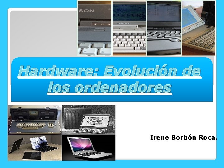 Hardware: Evolución de los ordenadores Irene Borbón Roca. 