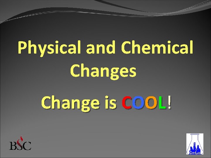 Physical and Chemical Changes Change is COOL! 