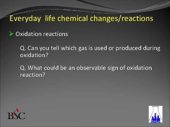 Everyday life chemical changes/reactions Ø Oxidation reactions Q. Can you tell which gas is