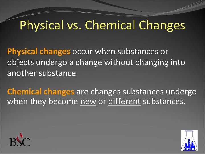 Physical vs. Chemical Changes Physical changes occur when substances or objects undergo a change