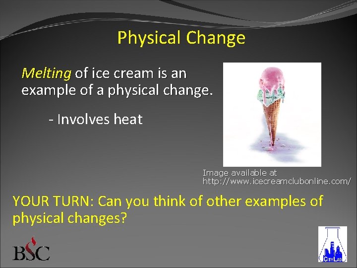 Physical Change Melting of ice cream is an example of a physical change. -