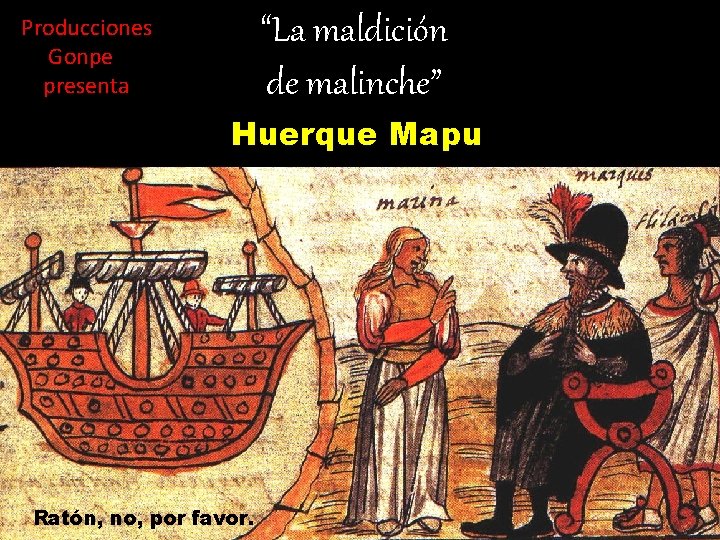 “La maldición de malinche” Producciones Gonpe presenta Huerque Mapu Ratón, no, por favor. 