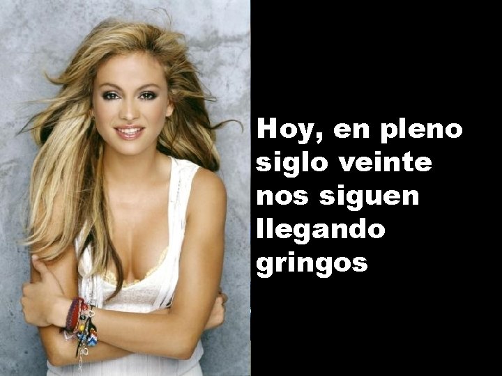 Hoy, en pleno siglo veinte nos siguen llegando gringos 