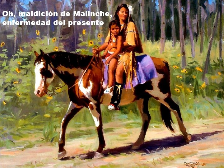 Oh, maldición de Malinche, enfermedad del presente 