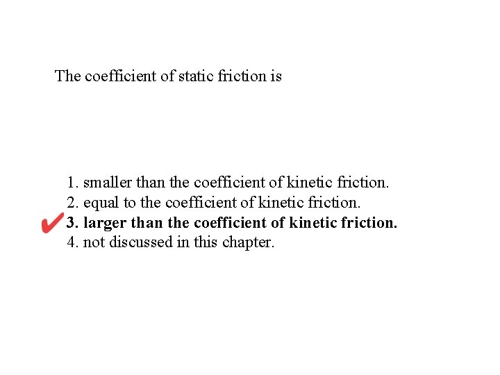 The coefficient of static friction is 1. smaller than the coefficient of kinetic friction.