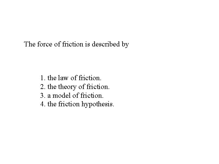 The force of friction is described by 1. the law of friction. 2. theory