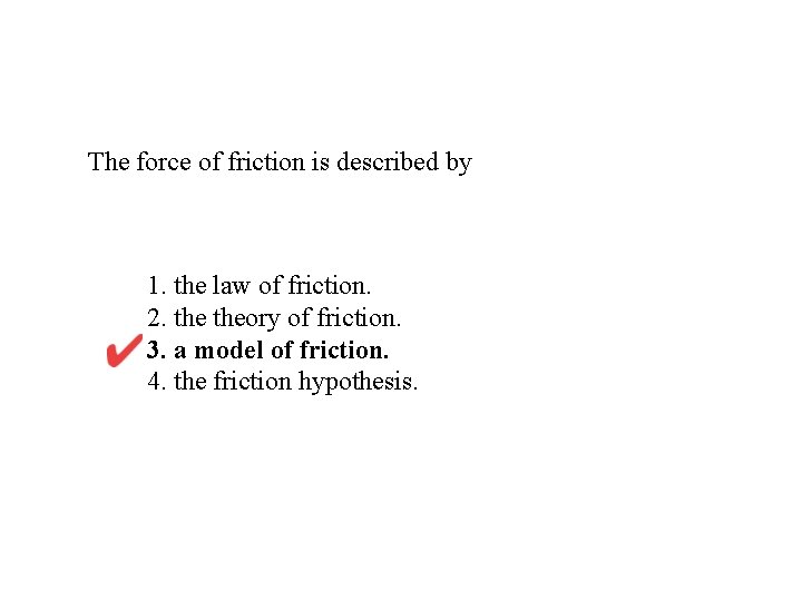 The force of friction is described by 1. the law of friction. 2. theory