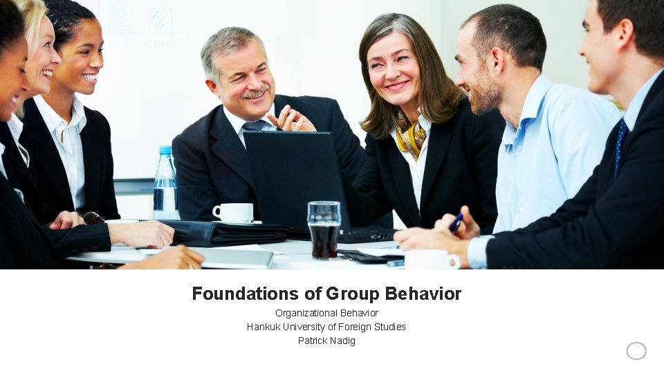 Foundations of Group Behavior Organizational Behavior Hankuk University of Foreign Studies Patrick Nadig 