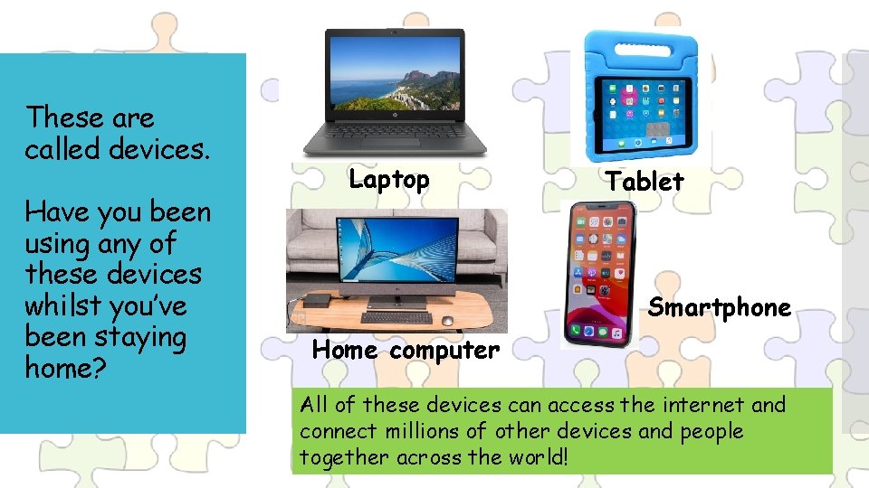 These are called devices. Have you been using any of these devices whilst you’ve