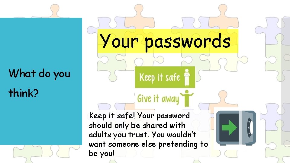 Your passwords What do you think? Keep it safe! Your password should only be