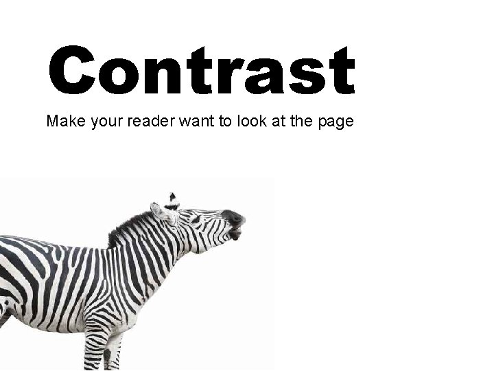 Contrast Make your reader want to look at the page Contrast Make your reader want to look at the page