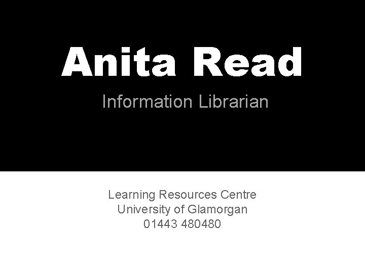 Anita Read Information Librarian Learning Resources Centre University of Glamorgan 01443 480480 Anita Read Information Librarian Learning Resources Centre University of Glamorgan 01443 480480
