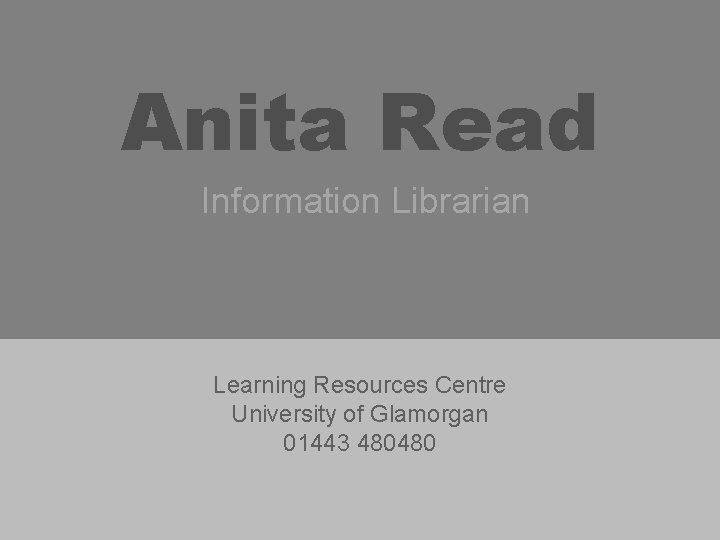 Anita Read Information Librarian Learning Resources Centre University of Glamorgan 01443 480480 Anita Read Information Librarian Learning Resources Centre University of Glamorgan 01443 480480