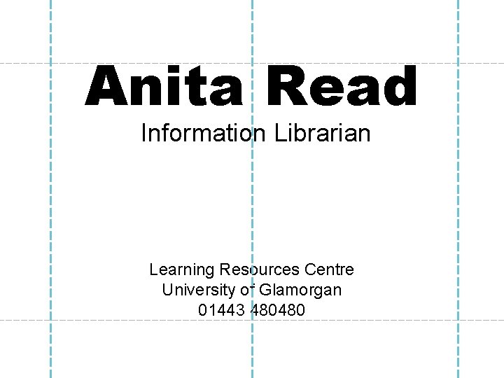 Anita Read Information Librarian Learning Resources Centre University of Glamorgan 01443 480480 Anita Read Information Librarian Learning Resources Centre University of Glamorgan 01443 480480