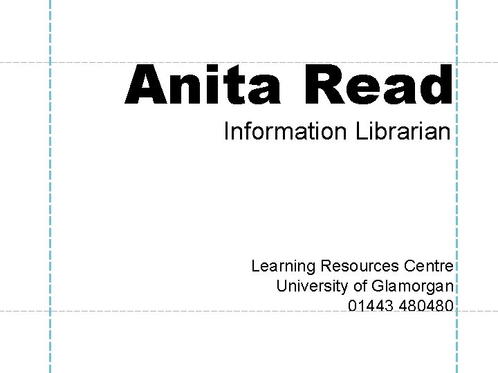 Anita Read Information Librarian Learning Resources Centre University of Glamorgan 01443 480480 Anita Read Information Librarian Learning Resources Centre University of Glamorgan 01443 480480