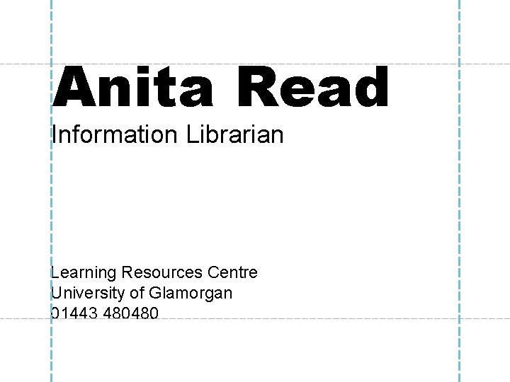 Anita Read Information Librarian Learning Resources Centre University of Glamorgan 01443 480480 Anita Read Information Librarian Learning Resources Centre University of Glamorgan 01443 480480