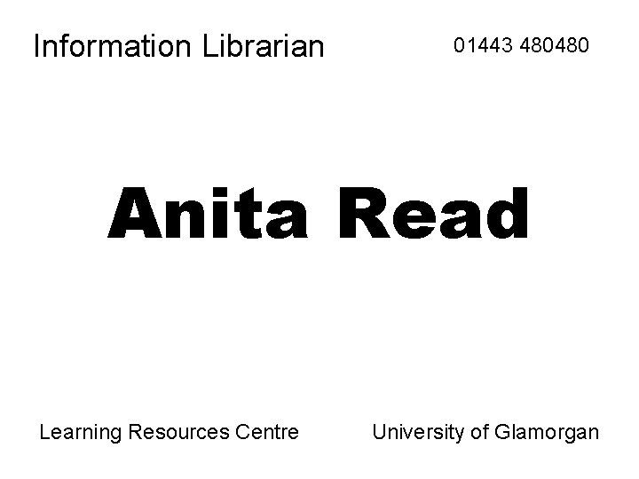 Information Librarian 01443 480480 Anita Read Learning Resources Centre University of Glamorgan Information Librarian 01443 480480 Anita Read Learning Resources Centre University of Glamorgan