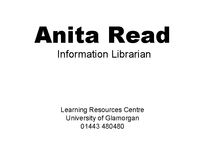 Anita Read Information Librarian Learning Resources Centre University of Glamorgan 01443 480480 Anita Read Information Librarian Learning Resources Centre University of Glamorgan 01443 480480