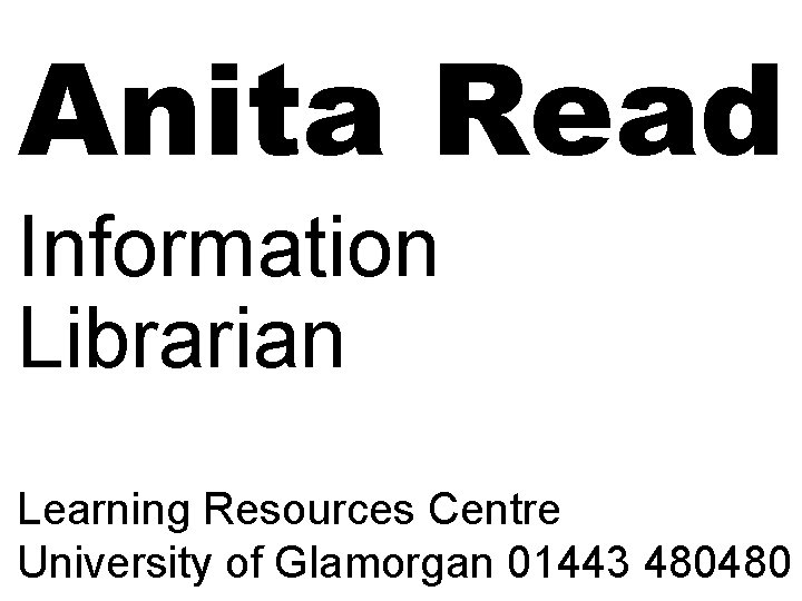 Anita Read Information Librarian Learning Resources Centre University of Glamorgan 01443 480480 Anita Read Information Librarian Learning Resources Centre University of Glamorgan 01443 480480