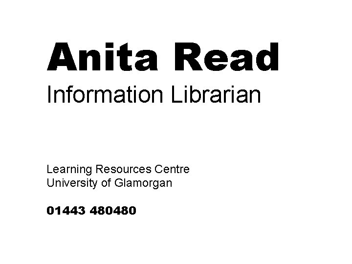 Anita Read Information Librarian Learning Resources Centre University of Glamorgan 01443 480480 Anita Read Information Librarian Learning Resources Centre University of Glamorgan 01443 480480