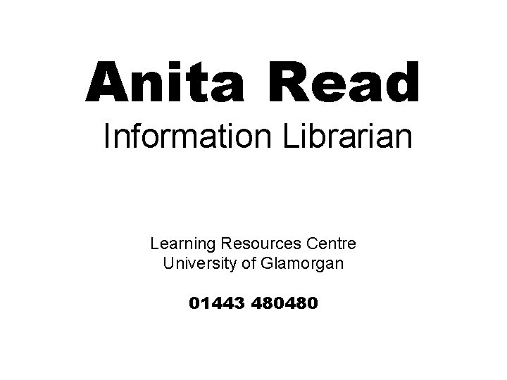 Anita Read Information Librarian Learning Resources Centre University of Glamorgan 01443 480480 Anita Read Information Librarian Learning Resources Centre University of Glamorgan 01443 480480