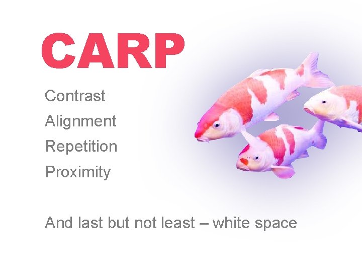 CARP Contrast Alignment Repetition Proximity And last but not least – white space CARP Contrast Alignment Repetition Proximity And last but not least – white space