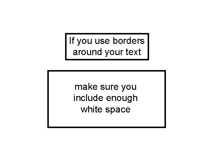 If you use borders around your text make sure you include enough white space If you use borders around your text make sure you include enough white space