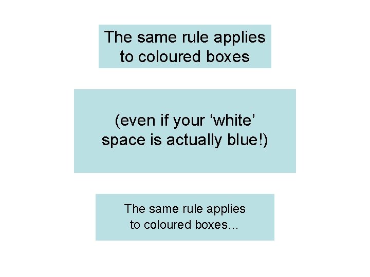 The same rule applies to coloured boxes (even if your ‘white’ space is actually The same rule applies to coloured boxes (even if your ‘white’ space is actually