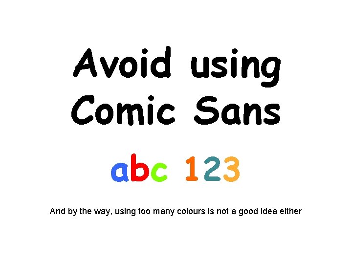 Avoid using Comic Sans abc 123 And by the way, using too many colours Avoid using Comic Sans abc 123 And by the way, using too many colours