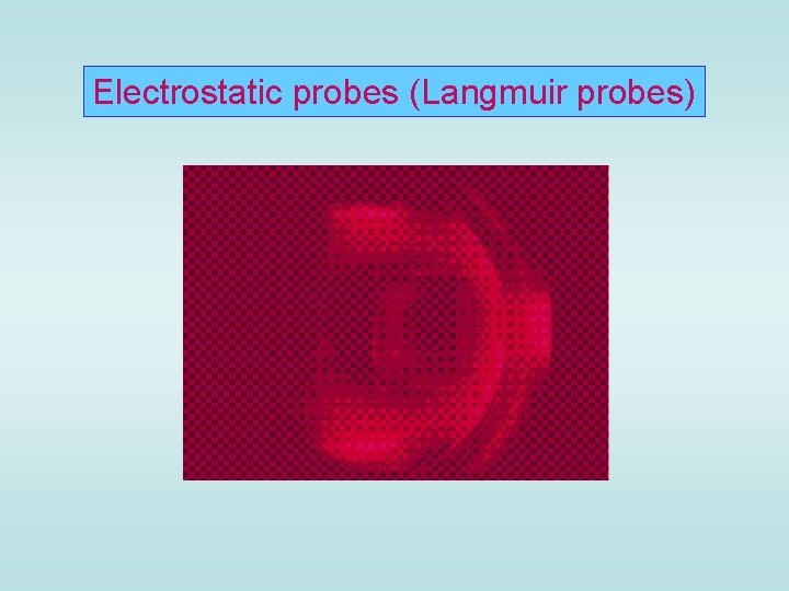 Electrostatic probes (Langmuir probes) 