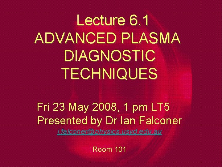 Lecture 6. 1 ADVANCED PLASMA DIAGNOSTIC TECHNIQUES Fri 23 May 2008, 1 pm LT