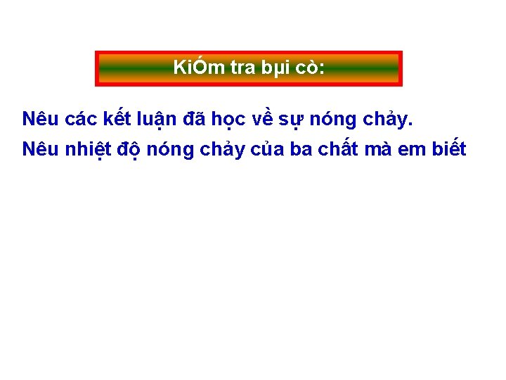KiÓm tra bµi cò: Nêu các kết luận đã học về sự nóng chảy. KiÓm tra bµi cò: Nêu các kết luận đã học về sự nóng chảy.