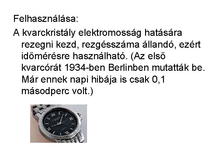 Felhasználása: A kvarckristály elektromosság hatására rezegni kezd, rezgésszáma állandó, ezért időmérésre használható. (Az első