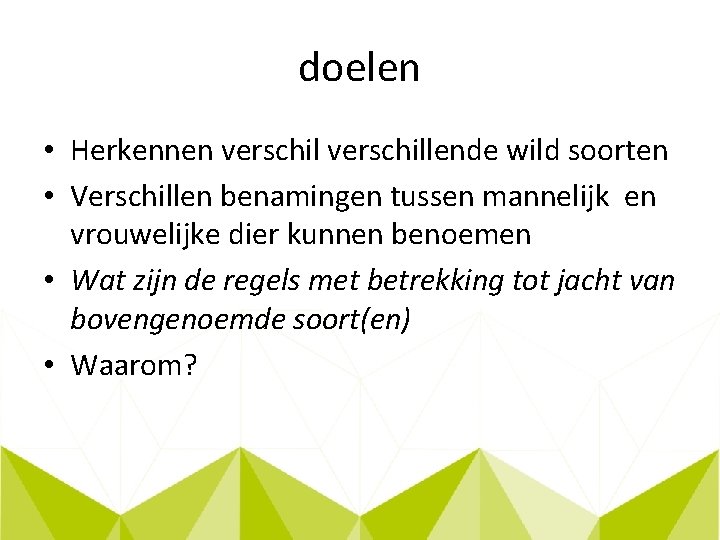 doelen • Herkennen verschillende wild soorten • Verschillen benamingen tussen mannelijk en vrouwelijke dier