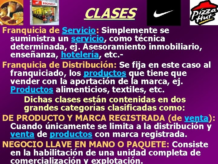 CLASES Franquicia de Servicio: Simplemente se suministra un servicio, como técnica determinada, ej. Asesoramiento