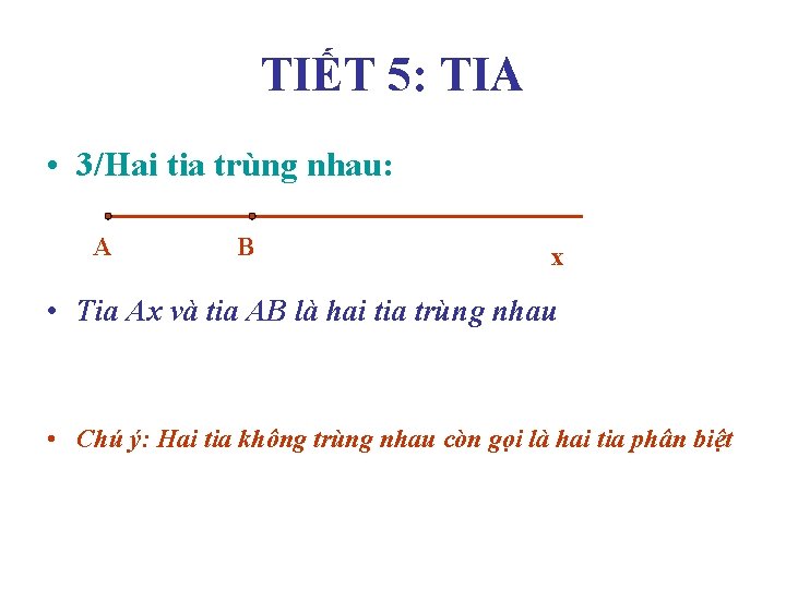 TIẾT 5: TIA • 3/Hai tia trùng nhau: A B x • Tia Ax