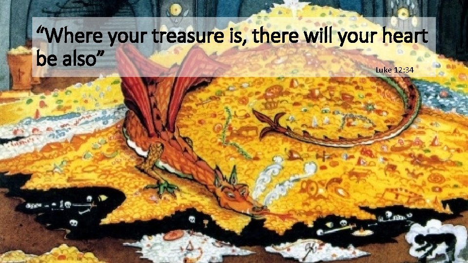 “Where your treasure is, there will your heart be also” Luke 12: 34 