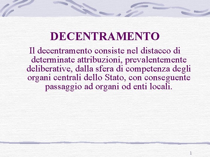 DECENTRAMENTO Il decentramento consiste nel distacco di determinate attribuzioni, prevalentemente deliberative, dalla sfera di