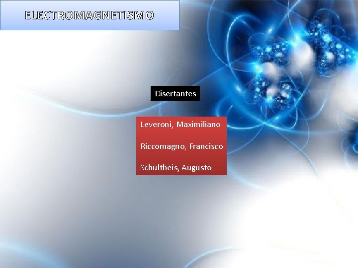 ELECTROMAGNETISMO Disertantes Leveroni, Maximiliano Riccomagno, Francisco Schultheis, Augusto 