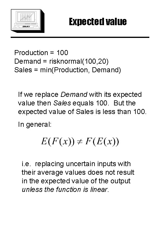 Expected value Production = 100 Demand = risknormal(100, 20) Sales = min(Production, Demand) If